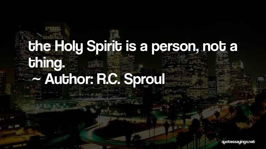 R.C. Sproul Quotes: The Holy Spirit Is A Person, Not A Thing.