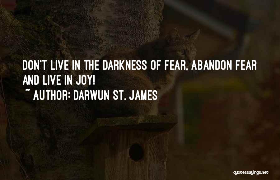 Darwun St. James Quotes: Don't Live In The Darkness Of Fear, Abandon Fear And Live In Joy!