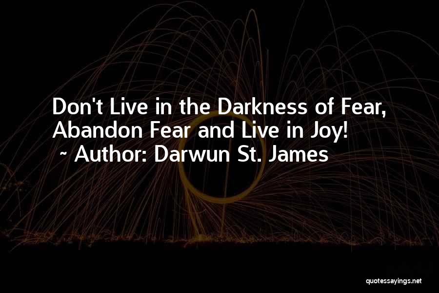 Darwun St. James Quotes: Don't Live In The Darkness Of Fear, Abandon Fear And Live In Joy!