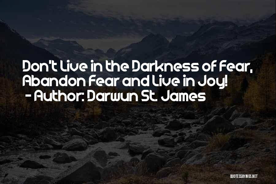 Darwun St. James Quotes: Don't Live In The Darkness Of Fear, Abandon Fear And Live In Joy!