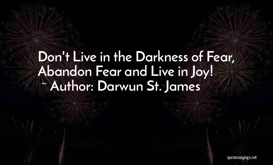 Darwun St. James Quotes: Don't Live In The Darkness Of Fear, Abandon Fear And Live In Joy!