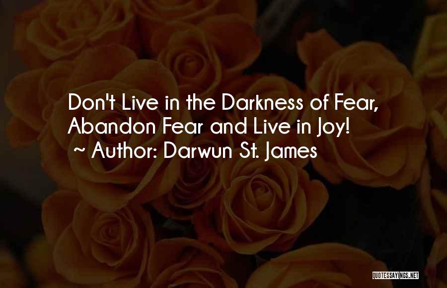 Darwun St. James Quotes: Don't Live In The Darkness Of Fear, Abandon Fear And Live In Joy!