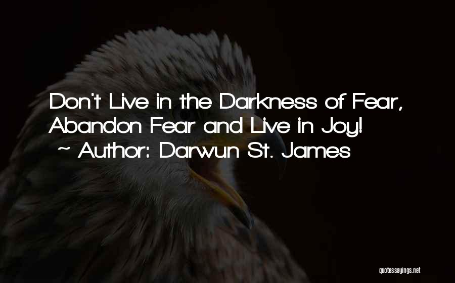 Darwun St. James Quotes: Don't Live In The Darkness Of Fear, Abandon Fear And Live In Joy!