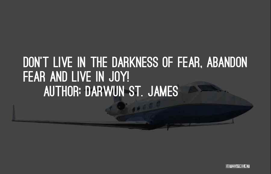 Darwun St. James Quotes: Don't Live In The Darkness Of Fear, Abandon Fear And Live In Joy!