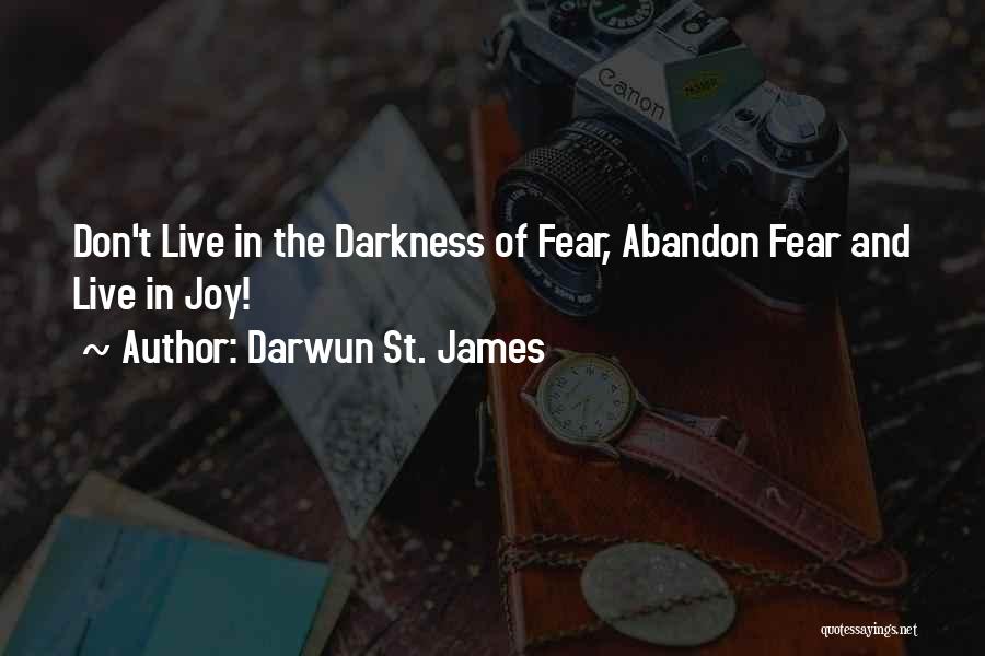 Darwun St. James Quotes: Don't Live In The Darkness Of Fear, Abandon Fear And Live In Joy!