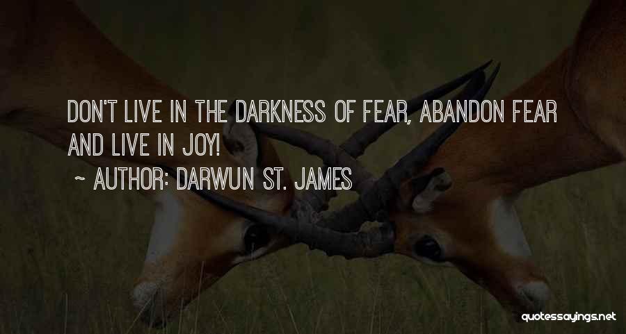 Darwun St. James Quotes: Don't Live In The Darkness Of Fear, Abandon Fear And Live In Joy!