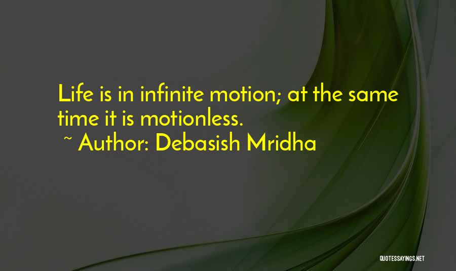 Debasish Mridha Quotes: Life Is In Infinite Motion; At The Same Time It Is Motionless.