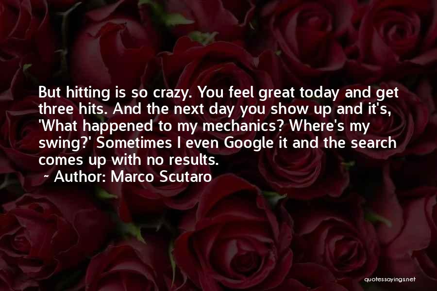 Marco Scutaro Quotes: But Hitting Is So Crazy. You Feel Great Today And Get Three Hits. And The Next Day You Show Up