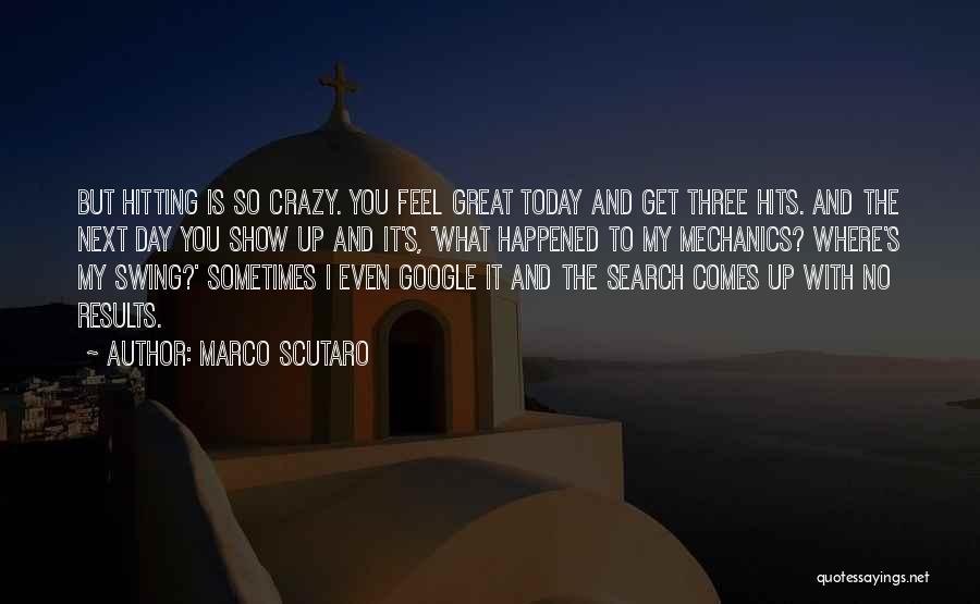 Marco Scutaro Quotes: But Hitting Is So Crazy. You Feel Great Today And Get Three Hits. And The Next Day You Show Up