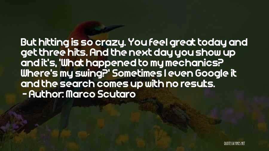 Marco Scutaro Quotes: But Hitting Is So Crazy. You Feel Great Today And Get Three Hits. And The Next Day You Show Up