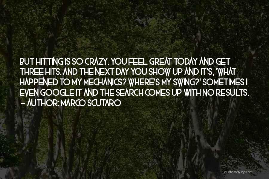 Marco Scutaro Quotes: But Hitting Is So Crazy. You Feel Great Today And Get Three Hits. And The Next Day You Show Up