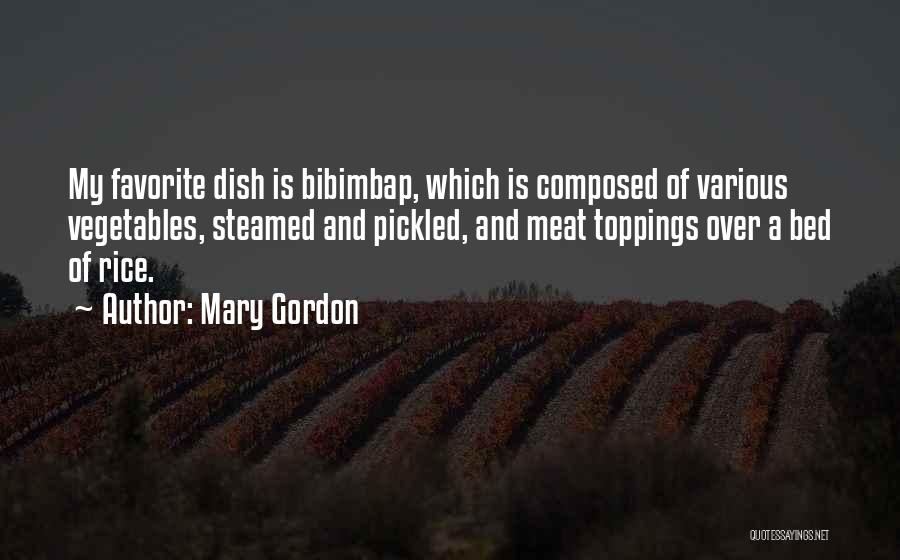 Mary Gordon Quotes: My Favorite Dish Is Bibimbap, Which Is Composed Of Various Vegetables, Steamed And Pickled, And Meat Toppings Over A Bed