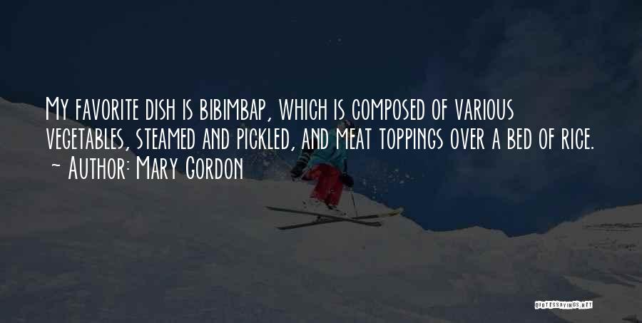 Mary Gordon Quotes: My Favorite Dish Is Bibimbap, Which Is Composed Of Various Vegetables, Steamed And Pickled, And Meat Toppings Over A Bed