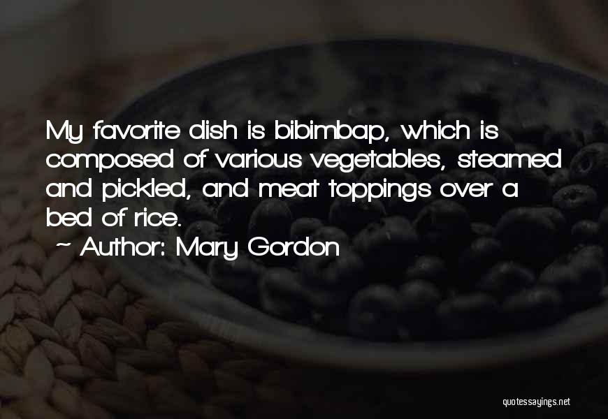 Mary Gordon Quotes: My Favorite Dish Is Bibimbap, Which Is Composed Of Various Vegetables, Steamed And Pickled, And Meat Toppings Over A Bed