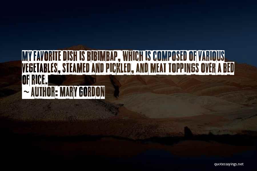 Mary Gordon Quotes: My Favorite Dish Is Bibimbap, Which Is Composed Of Various Vegetables, Steamed And Pickled, And Meat Toppings Over A Bed