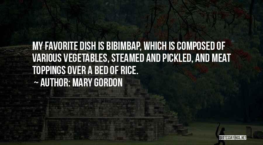 Mary Gordon Quotes: My Favorite Dish Is Bibimbap, Which Is Composed Of Various Vegetables, Steamed And Pickled, And Meat Toppings Over A Bed