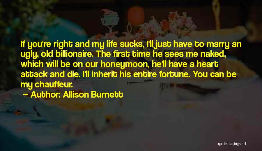 Allison Burnett Quotes: If You're Right And My Life Sucks, I'll Just Have To Marry An Ugly, Old Billionaire. The First Time He