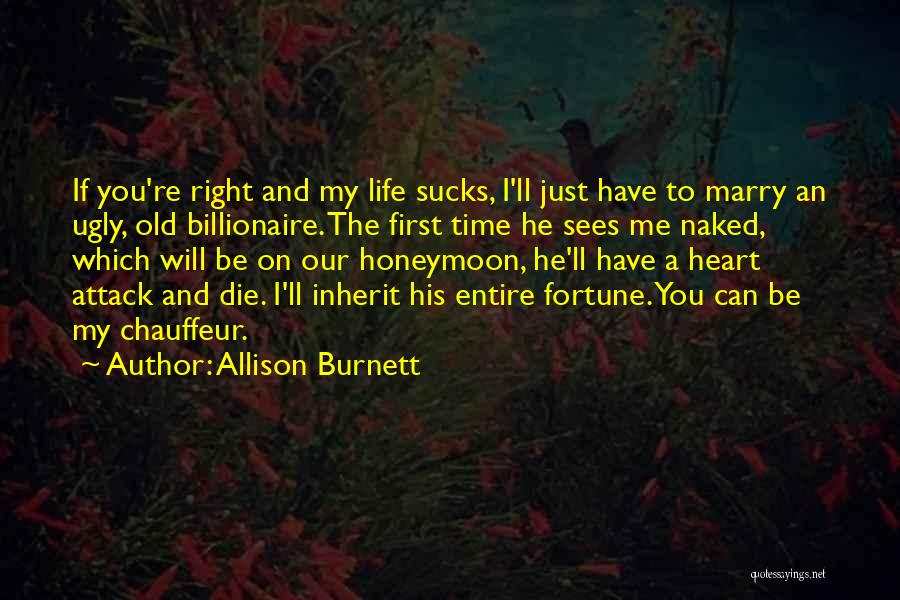 Allison Burnett Quotes: If You're Right And My Life Sucks, I'll Just Have To Marry An Ugly, Old Billionaire. The First Time He