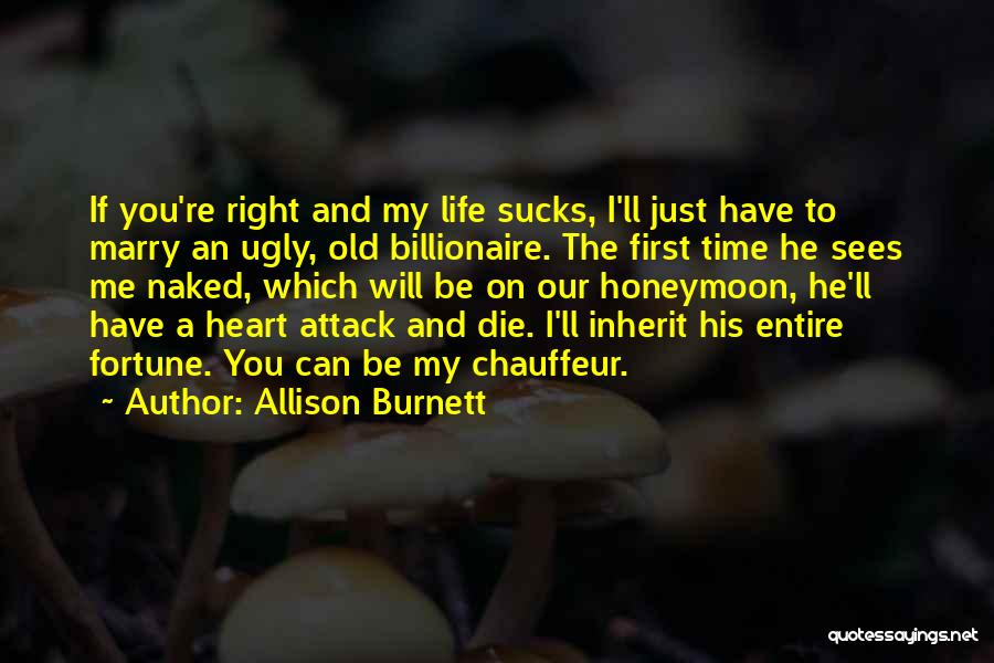 Allison Burnett Quotes: If You're Right And My Life Sucks, I'll Just Have To Marry An Ugly, Old Billionaire. The First Time He