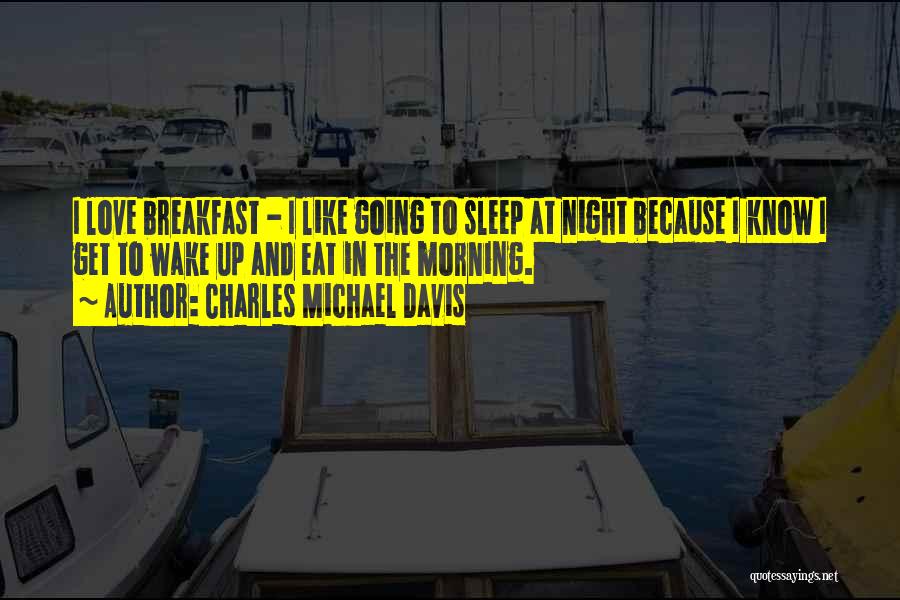 Charles Michael Davis Quotes: I Love Breakfast - I Like Going To Sleep At Night Because I Know I Get To Wake Up And