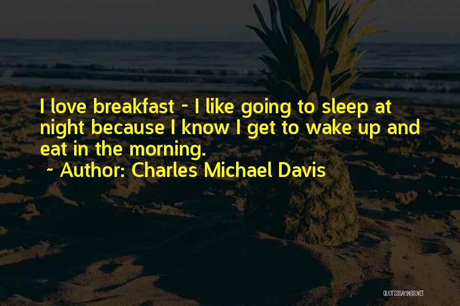 Charles Michael Davis Quotes: I Love Breakfast - I Like Going To Sleep At Night Because I Know I Get To Wake Up And