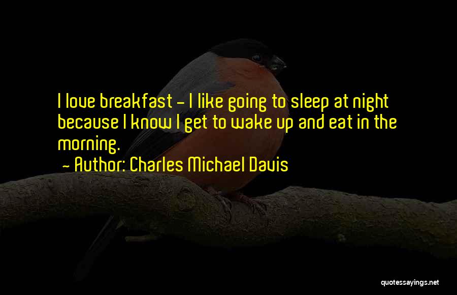 Charles Michael Davis Quotes: I Love Breakfast - I Like Going To Sleep At Night Because I Know I Get To Wake Up And