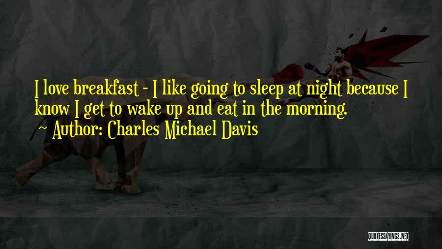 Charles Michael Davis Quotes: I Love Breakfast - I Like Going To Sleep At Night Because I Know I Get To Wake Up And