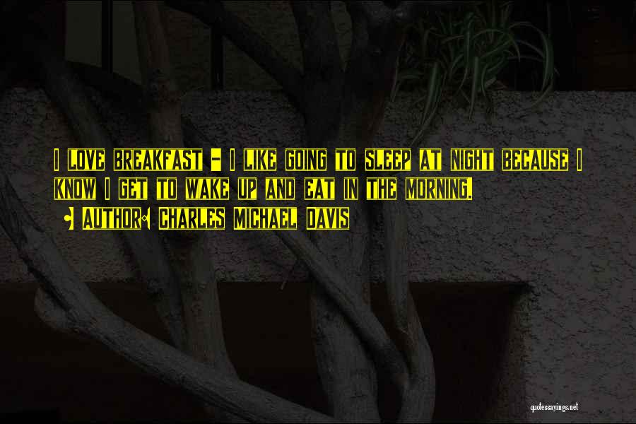 Charles Michael Davis Quotes: I Love Breakfast - I Like Going To Sleep At Night Because I Know I Get To Wake Up And