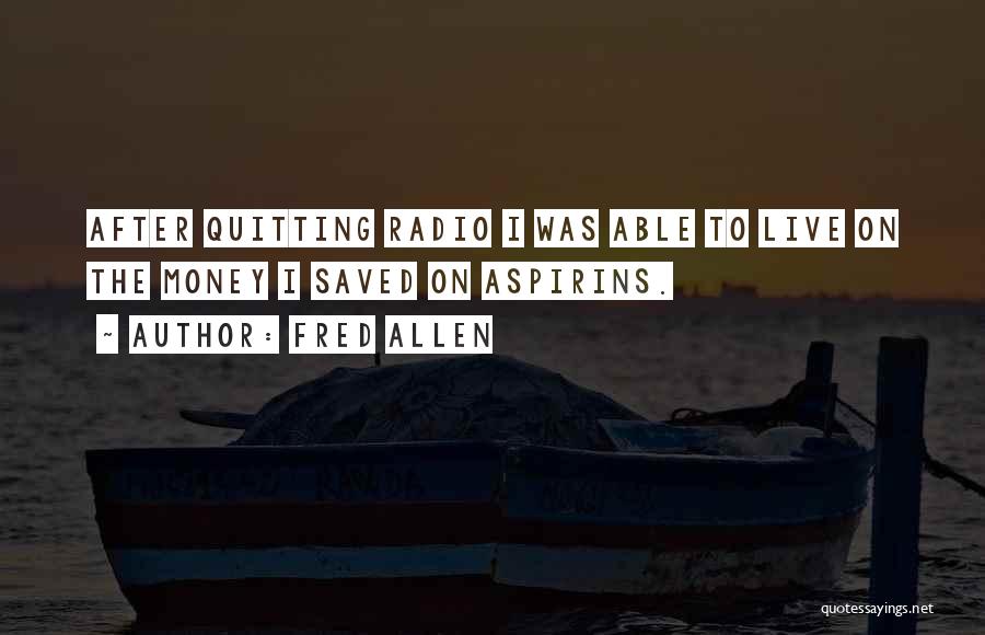 Fred Allen Quotes: After Quitting Radio I Was Able To Live On The Money I Saved On Aspirins.