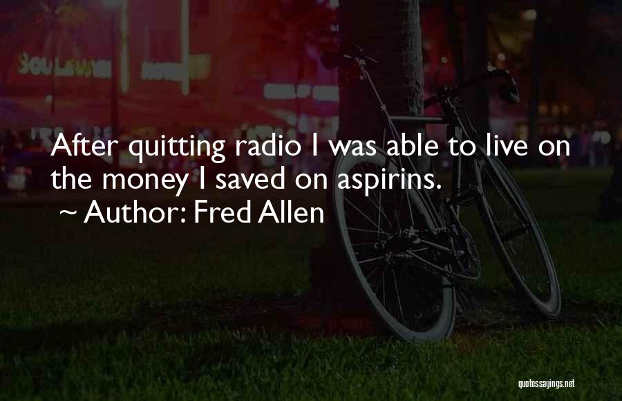Fred Allen Quotes: After Quitting Radio I Was Able To Live On The Money I Saved On Aspirins.
