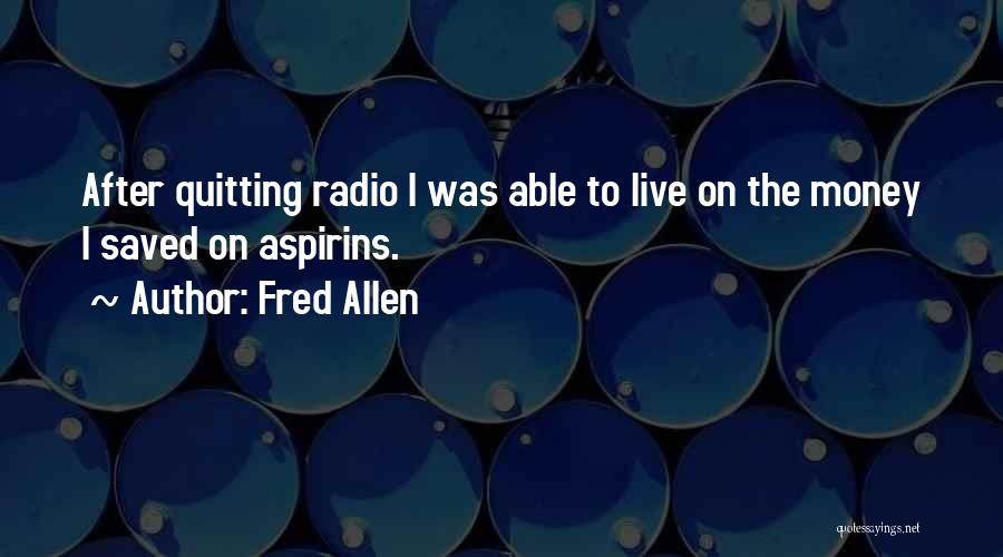 Fred Allen Quotes: After Quitting Radio I Was Able To Live On The Money I Saved On Aspirins.