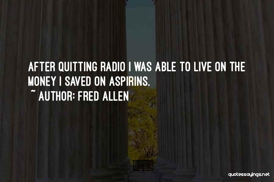 Fred Allen Quotes: After Quitting Radio I Was Able To Live On The Money I Saved On Aspirins.