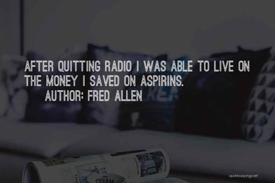 Fred Allen Quotes: After Quitting Radio I Was Able To Live On The Money I Saved On Aspirins.