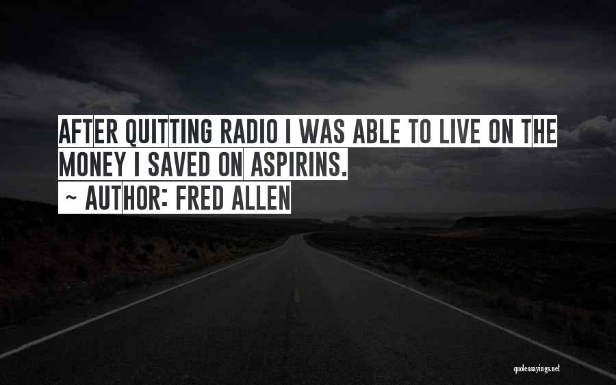 Fred Allen Quotes: After Quitting Radio I Was Able To Live On The Money I Saved On Aspirins.