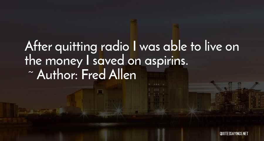 Fred Allen Quotes: After Quitting Radio I Was Able To Live On The Money I Saved On Aspirins.
