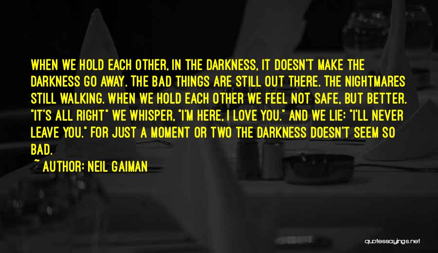 Neil Gaiman Quotes: When We Hold Each Other, In The Darkness, It Doesn't Make The Darkness Go Away. The Bad Things Are Still