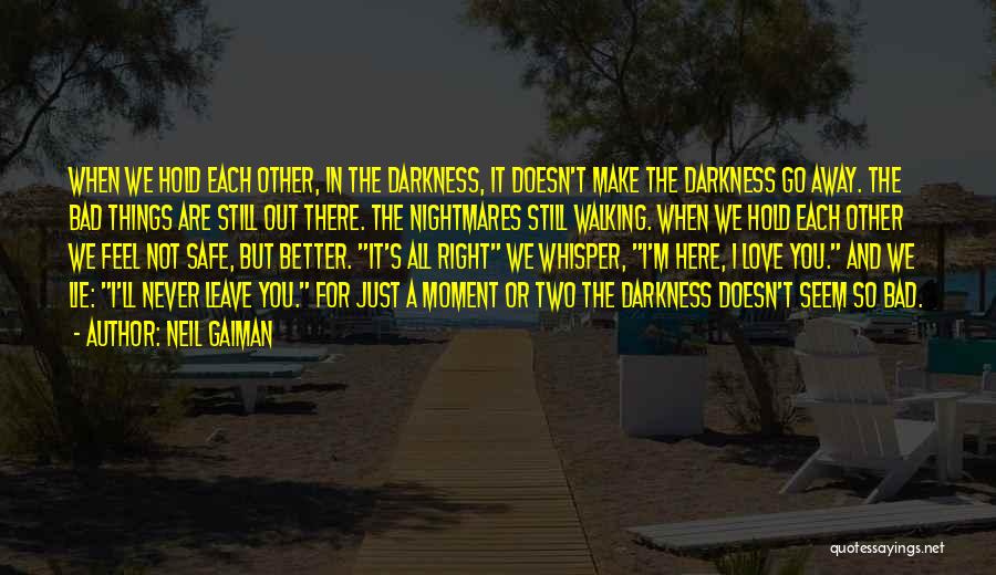 Neil Gaiman Quotes: When We Hold Each Other, In The Darkness, It Doesn't Make The Darkness Go Away. The Bad Things Are Still