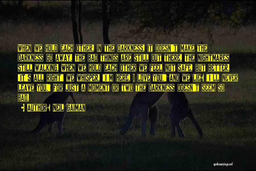 Neil Gaiman Quotes: When We Hold Each Other, In The Darkness, It Doesn't Make The Darkness Go Away. The Bad Things Are Still