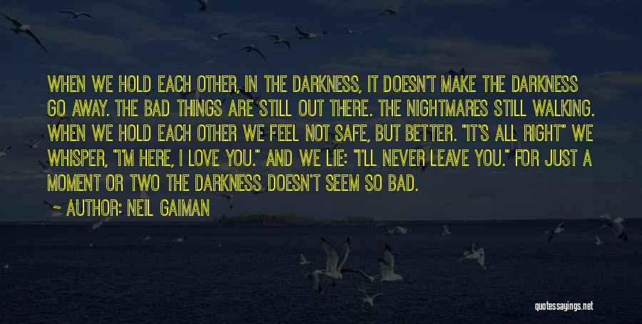 Neil Gaiman Quotes: When We Hold Each Other, In The Darkness, It Doesn't Make The Darkness Go Away. The Bad Things Are Still