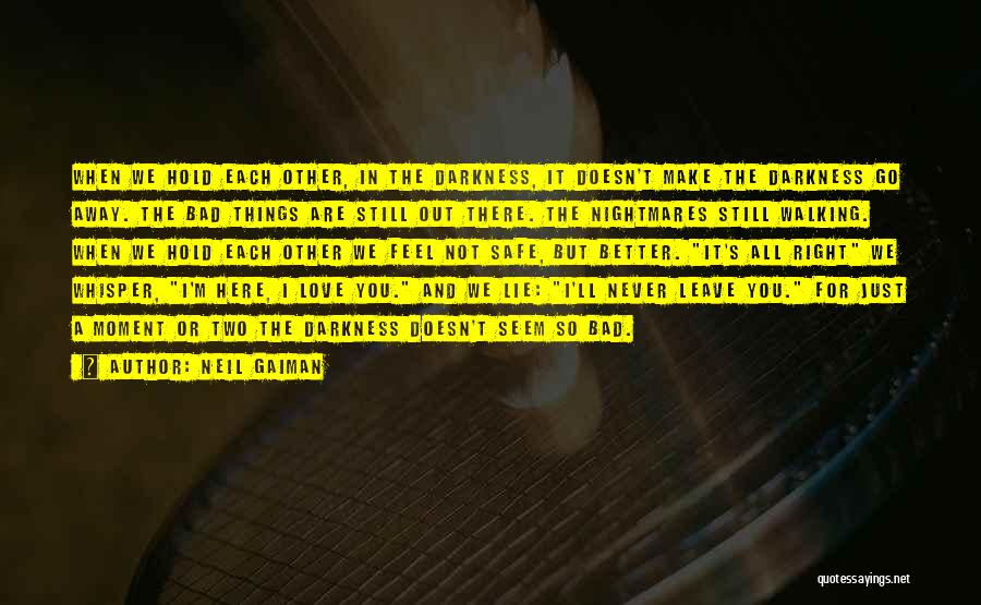 Neil Gaiman Quotes: When We Hold Each Other, In The Darkness, It Doesn't Make The Darkness Go Away. The Bad Things Are Still