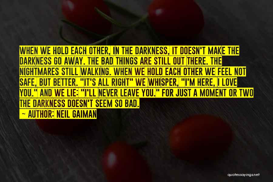 Neil Gaiman Quotes: When We Hold Each Other, In The Darkness, It Doesn't Make The Darkness Go Away. The Bad Things Are Still