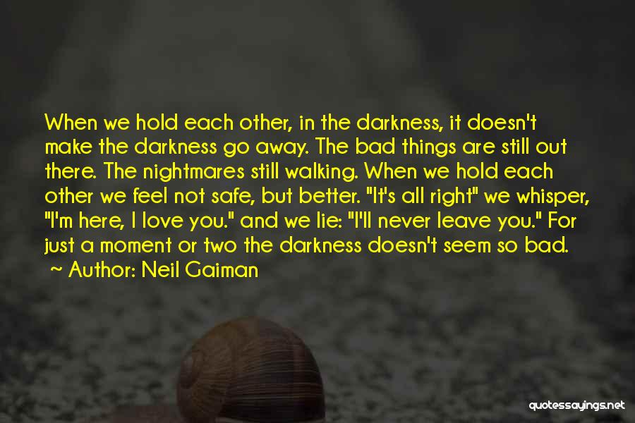 Neil Gaiman Quotes: When We Hold Each Other, In The Darkness, It Doesn't Make The Darkness Go Away. The Bad Things Are Still