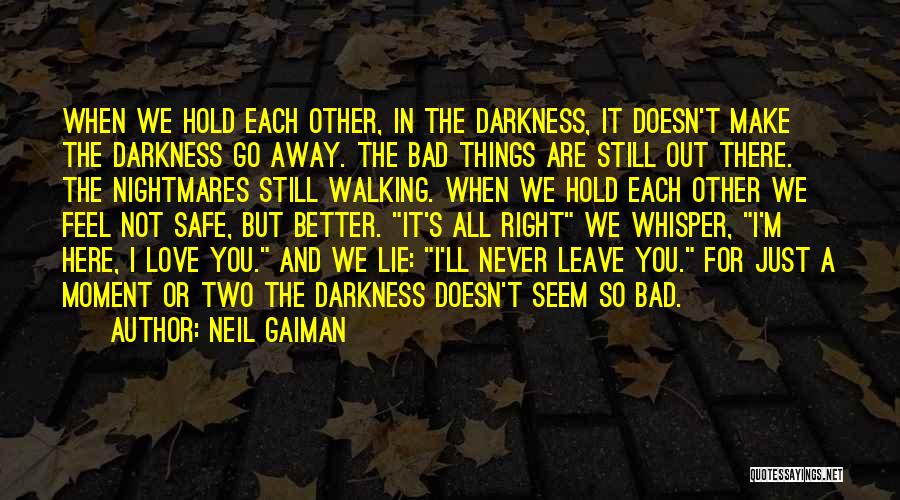 Neil Gaiman Quotes: When We Hold Each Other, In The Darkness, It Doesn't Make The Darkness Go Away. The Bad Things Are Still