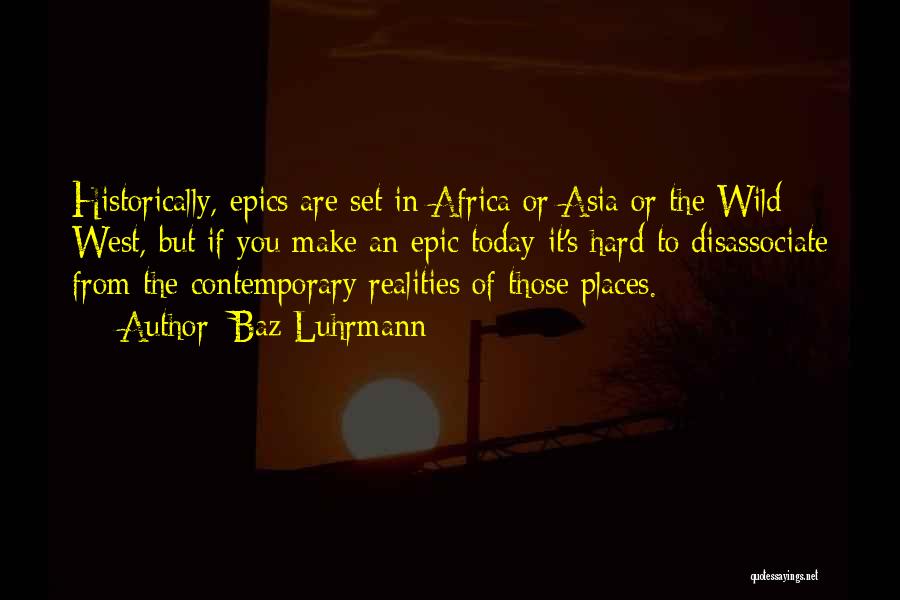 Baz Luhrmann Quotes: Historically, Epics Are Set In Africa Or Asia Or The Wild West, But If You Make An Epic Today It's