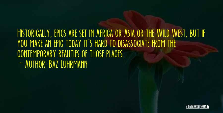 Baz Luhrmann Quotes: Historically, Epics Are Set In Africa Or Asia Or The Wild West, But If You Make An Epic Today It's