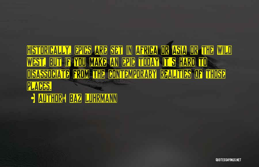 Baz Luhrmann Quotes: Historically, Epics Are Set In Africa Or Asia Or The Wild West, But If You Make An Epic Today It's