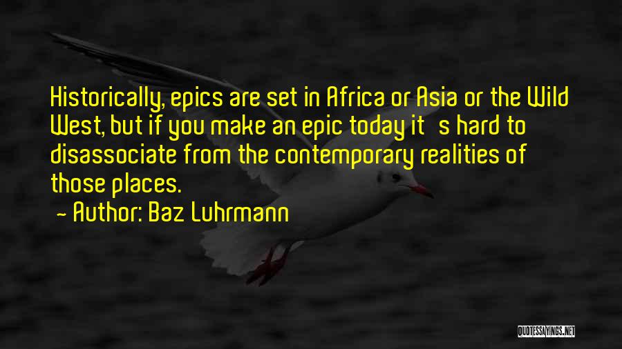 Baz Luhrmann Quotes: Historically, Epics Are Set In Africa Or Asia Or The Wild West, But If You Make An Epic Today It's