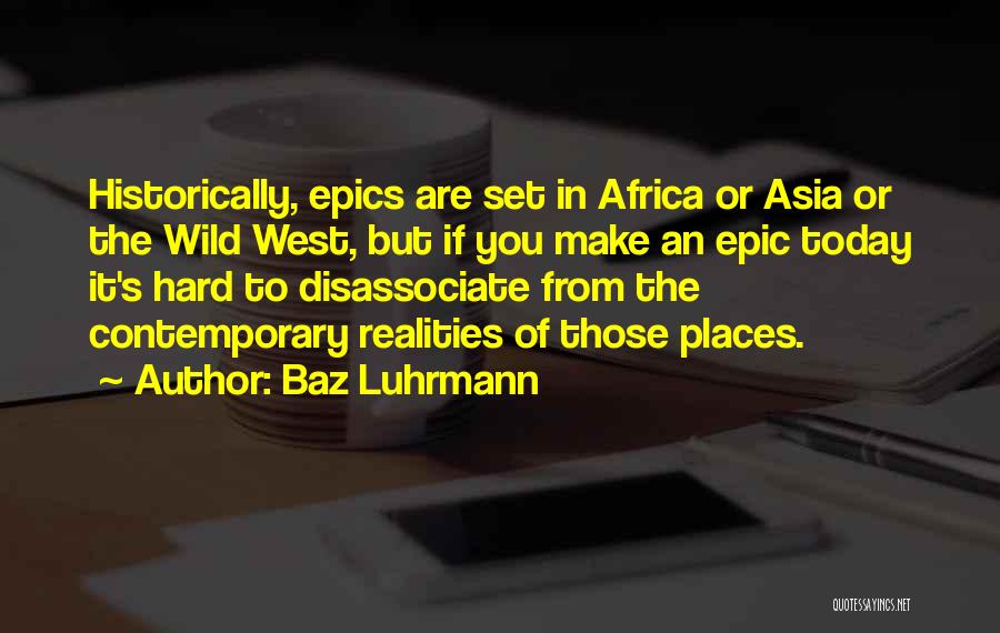 Baz Luhrmann Quotes: Historically, Epics Are Set In Africa Or Asia Or The Wild West, But If You Make An Epic Today It's