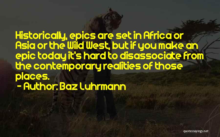 Baz Luhrmann Quotes: Historically, Epics Are Set In Africa Or Asia Or The Wild West, But If You Make An Epic Today It's