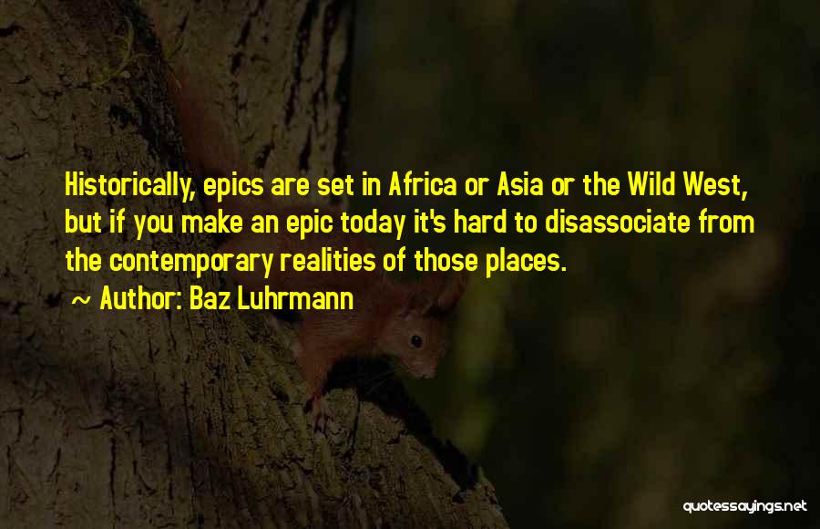 Baz Luhrmann Quotes: Historically, Epics Are Set In Africa Or Asia Or The Wild West, But If You Make An Epic Today It's